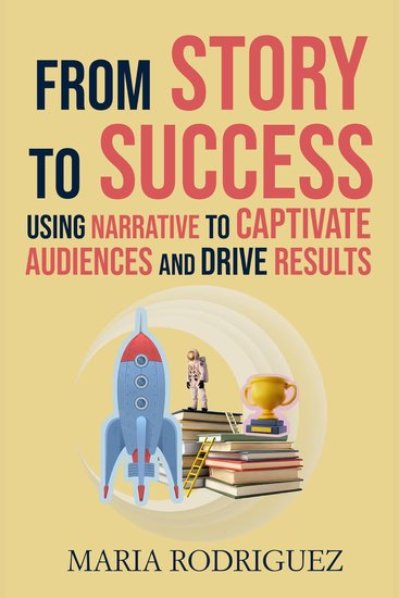 From Story to Success: - Using Narrative to Captivate Audiences and Drive Results - cover