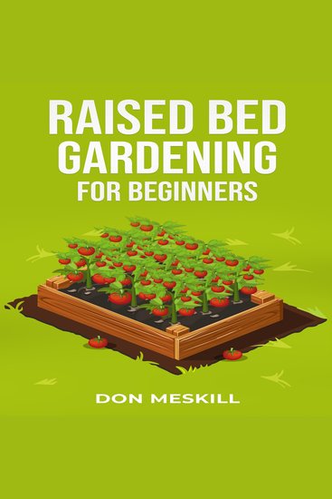 RAISED BED GARDENING FOR BEGINNERS - A Step-by-Step Guide to Growing Your Own Vegetables Herbs and Flowers (2023 Crash Course for Beginners) - cover