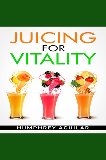 JUICING FOR VITALITY - Learn How an All-Juice Diet Can Help You Feel Better Physically and Mentally (2022 Guide for Beginners) - cover