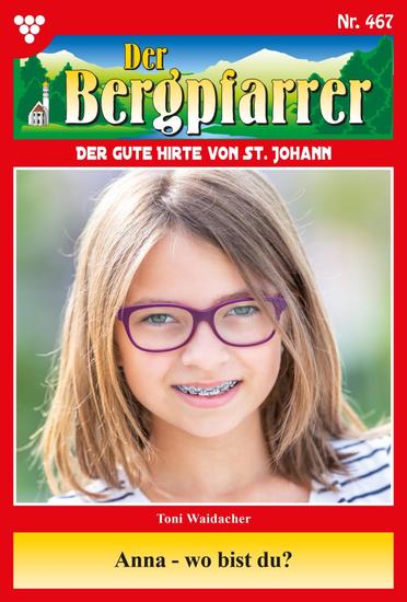 Anna – wo bist du? - Der Bergpfarrer 467 – Heimatroman - cover