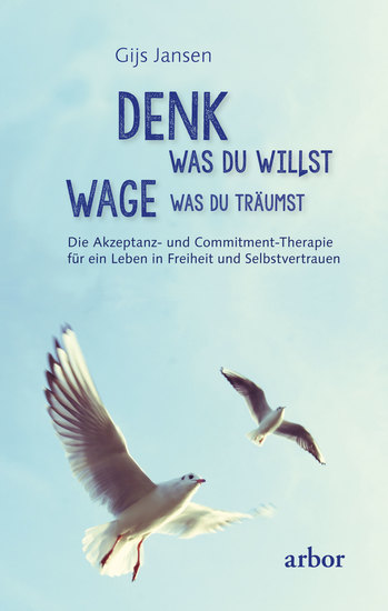 Denk was du willst – Wage was du träumst - Die Akzeptanz- und Commitment-Therapie für ein Leben in Freiheit und Selbstvertrauen - cover