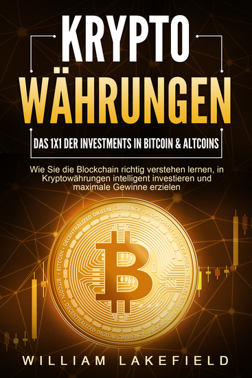 KRYPTOWÄHRUNGEN - Das 1x1 der Investments in Bitcoin & Altcoins: Wie Sie die Blockchain richtig verstehen lernen in Kryptowährungen intelligent investieren und maximale Gewinne erzielen - cover