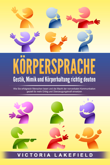 KÖRPERSPRACHE - Gestik Mimik und Körperhaltung richtig deuten: Wie Sie erfolgreich Menschen lesen und die Macht der nonverbalen Kommunikation gezielt für mehr Erfolg und Überzeugungskraft einsetzen - cover