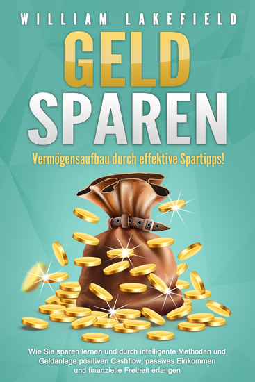 GELD SPAREN - Vermögensaufbau durch effektive Spartipps!: Wie Sie sparen lernen und durch intelligente Methoden und Geldanlage positiven Cashflow passives Einkommen und finanzielle Freiheit erlangen - cover