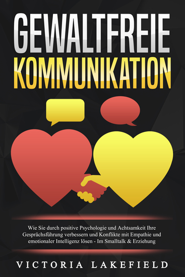 GEWALTFREIE KOMMUNIKATION: Wie Sie durch positive Psychologie und Achtsamkeit Ihre Gesprächsführung verbessern und Konflikte mit Empathie und emotionaler Intelligenz lösen - Im Smalltalk & Erziehung - cover