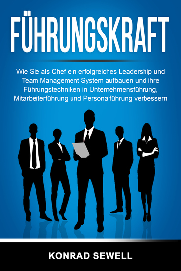 Führungskraft: Wie Sie als Chef ein erfolgreiches Leadership und Team Management System aufbauen und ihre Führungstechniken in Unternehmensführung Mitarbeiterführung und Personalführung verbessern - cover