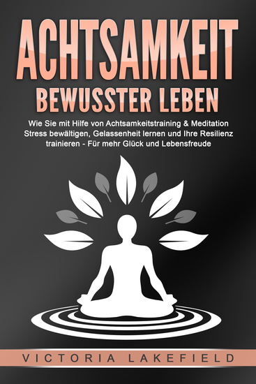 ACHTSAMKEIT - Bewusster leben: Wie Sie mit Hilfe von Achtsamkeitstraining & Meditation Stress bewältigen Gelassenheit lernen und Ihre Resilienz trainieren – Für mehr Glück & Lebensfreude - cover
