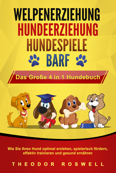 WELPENERZIEHUNG | HUNDEERZIEHUNG | HUNDESPIELE | BARF - Das Große 4 in 1 Hundebuch: Wie Sie Ihren Hund optimal erziehen spielerisch fördern effektiv trainieren und gesund ernähren - cover