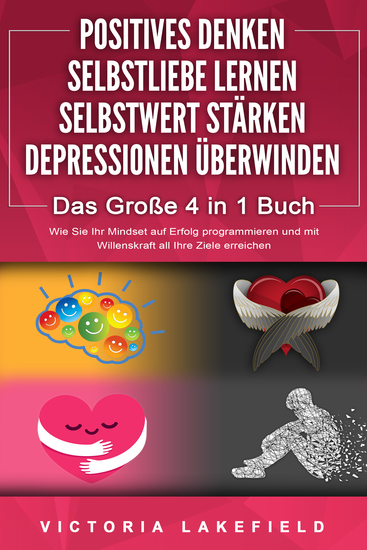 POSITIVES DENKEN | SELBSTLIEBE LERNEN | SELBSTWERT STÄRKEN | DEPRESSIONEN ÜBERWINDEN - Das Große 4 in 1 Buch: Wie Sie endlich negative Gedanken loswerden und zu einer starken Persönlichkeit werden - cover