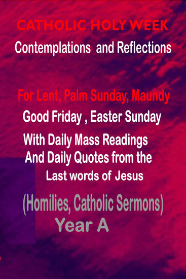 Catholic Holy Week Contemplations and Reflections For Lent Palm Sunday Maundy Good Friday Easter Sunday: with the Daily Mass Readings and Daily Quotes from the Last Words of Jesus (Homilies Catholic Sermons) Year A - cover