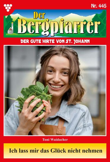 Ich lass mir das Glück nicht nehmen - Der Bergpfarrer 445 – Heimatroman - cover
