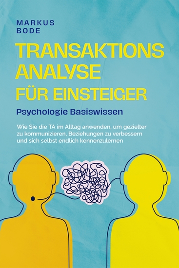 Transaktionsanalyse für Einsteiger - Psychologie Basiswissen: Wie Sie die TA im Alltag anwenden um gezielter zu kommunizieren Beziehungen zu verbessern und sich selbst endlich kennenzulernen - cover