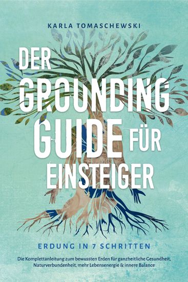 Der Grounding Guide für Einsteiger - Erdung in 7 Schritten: Die Komplettanleitung zum bewussten Erden für ganzheitliche Gesundheit Naturverbundenheit mehr Lebensenergie & innere Balance - cover