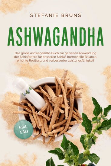 Ashwagandha - Das große Ashwagandha Buch zur gezielten Anwendung der Schlafbeere für besseren Schlaf hormonelle Balance erhöhte Resilienz und verbesserter Leistungsfähigkeit – inkl FAQ - cover
