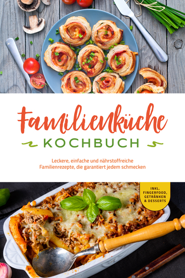 Familienküche Kochbuch: Leckere einfache und nährstoffreiche Familienrezepte die garantiert jedem schmecken - inkl Fingerfood Getränken & Desserts - cover