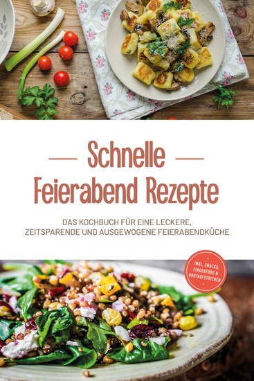 Schnelle Feierabend Rezepte: Das Kochbuch für eine leckere zeitsparende und ausgewogene Feierabendküche - inkl Snacks Fingerfood & Brotaufstrichen - cover