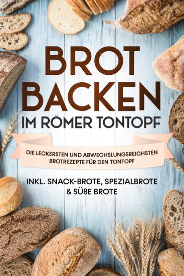 Brot backen im Römer Tontopf: Die leckersten und abwechslungsreichsten Brotrezepte für den Tontopf – inkl Snack-Brote Spezialbrote & süße Brote - cover