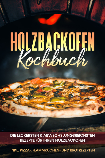 Holzbackofen Kochbuch: Die leckersten & abwechslungsreichsten Rezepte für Ihren Holzbackofen – inkl Pizza- Flammkuchen- und Brotrezepten - cover