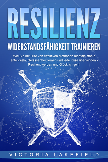 RESILIENZ - Widerstandsfähigkeit trainieren: Wie Sie mit Hilfe von effektiven Methoden mentale Stärke entwickeln Gelassenheit lernen und jede Krise überwinden - Resilient werden und Glücklich sein! - cover