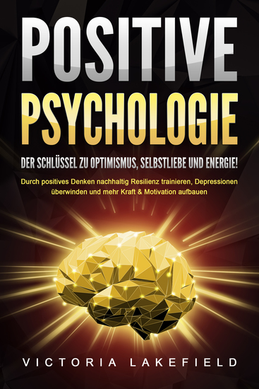 POSITIVE PSYCHOLOGIE - Der Schlüssel zu Optimismus Selbstliebe und Energie!: Durch positives Denken nachhaltig Resilienz trainieren Depressionen überwinden und mehr Kraft & Motivation aufbauen - cover