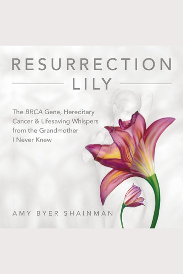 Resurrection Lily - The BRCA Gene Hereditary Cancer & Lifesaving Whispers from the Grandmother I Never Knew - cover