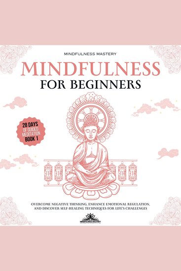 Mindfulness for Beginners: Overcome Negative Thinking Enhance Emotional Regulation and Discover Self- Healing Techniques for Life’s Challenges - cover