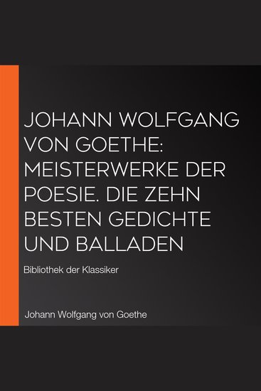 Johann Wolfgang von Goethe: Meisterwerke der Poesie Die zehn besten Gedichte und Balladen - Bibliothek der Klassiker - cover