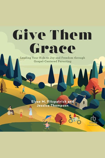Give Them Grace - Leading Your Kids to Joy and Freedom through Gospel-Centered Parenting - cover