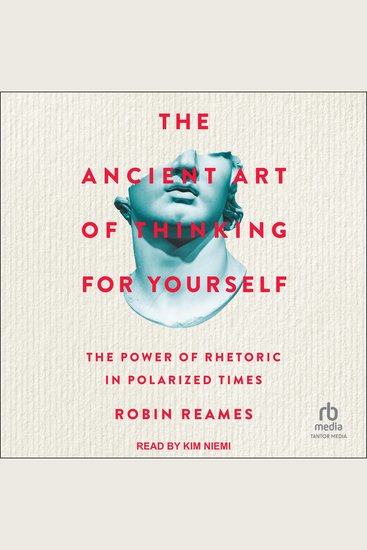 The Ancient Art of Thinking For Yourself - The Power of Rhetoric in Polarized Times - cover