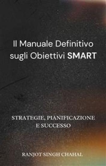 Il Manuale Definitivo sugli Obiettivi SMART: Strategie Pianificazione e Successo - cover