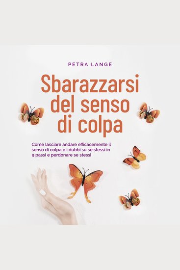 Sbarazzarsi del senso di colpa Come lasciare andare efficacemente il senso di colpa e i dubbi su se stessi in 9 passi e perdonare se stessi - cover