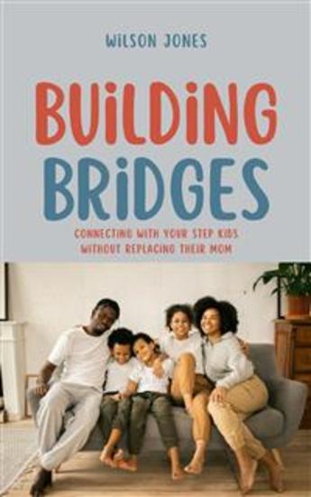 Building Bridges - Connecting with Your Step kids Without Replacing Their Mom - cover