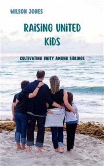 Raising United Kids - Cultivating Unity among Siblings - cover