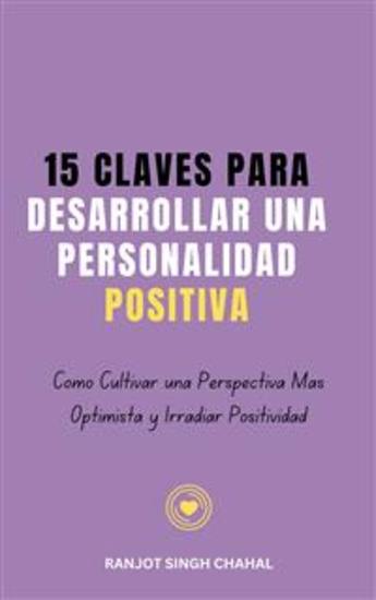 15 Claves para Desarrollar una Personalidad Positiva: Cómo Cultivar una Perspectiva Más Optimista y Irradiar Positividad - cover