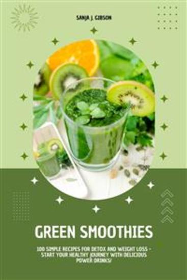 Green Smoothies: 100 Simple Recipes for Detox and Weight Loss - Start Your Healthy Journey with Delicious Power Drinks! - cover