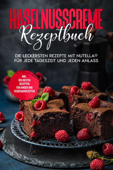 Haselnusscreme Rezeptbuch: Die leckersten Rezepte mit Nutella® für jede Tageszeit und jeden Anlass - inkl den besten Rezepten für Kinder und Feiertagsrezepten - cover