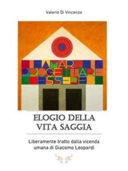 Elogio della vita saggia Liberamente tratto dalla vicenda umana di Giacomo Leopardi - cover