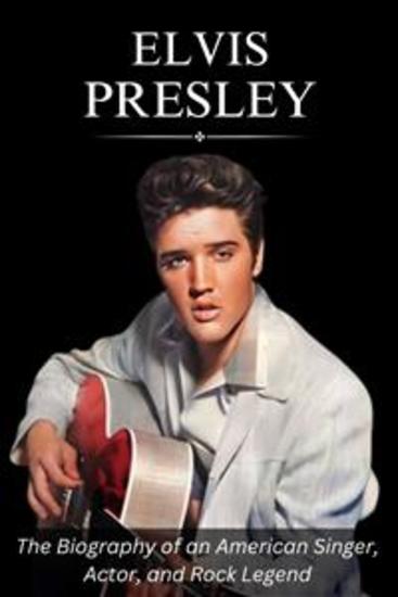 Elvis Presley - The Biography of an American Singer Actor and Rock Legend - cover