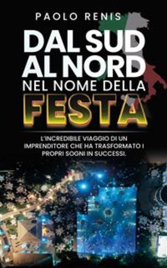 Da Sud a Nord nel nome della festa - L'Incredibile Viaggio di un imprenditore che ha trasformato i propri sogni in successi - cover