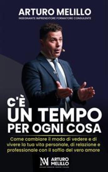 C’è un tempo per ogni cosa - Come cambiare il modo di vedere e di vivere la tua vita personale di relazione e professionale con il soffio del vero amore - cover