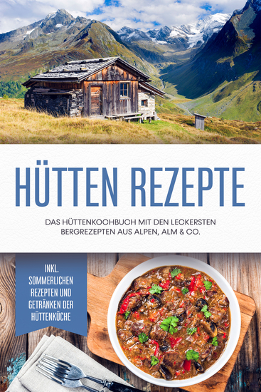 Hütten Rezepte: Das Hüttenkochbuch mit den leckersten Bergrezepten aus Alpen Alm & Co - inkl sommerlichen Rezepten und Getränken der Hüttenküche - cover