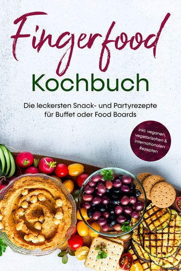 Fingerfood Kochbuch: Die leckersten Snack- und Partyrezepte für Buffet oder Food Boards - inkl veganen vegetarischen & internationalen Rezepten - cover