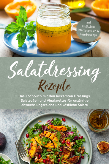 Salatdressing Rezepte: Das Kochbuch mit den leckersten Dressings Salatsoßen und Vinaigrettes für unzählige abwechslungsreiche und köstliche Salate - inkl exotischen internationalen & Nussdressings - cover