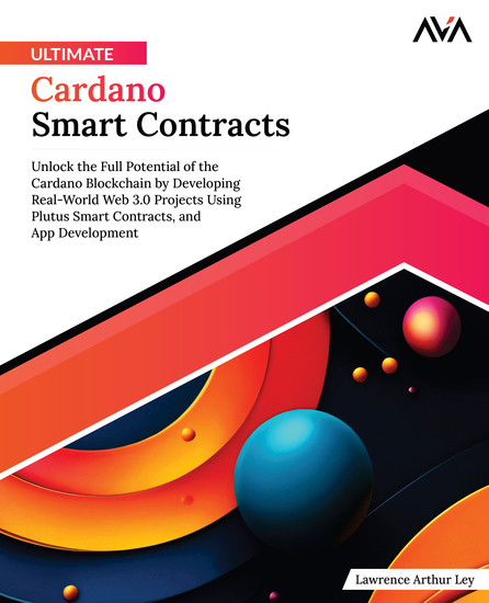 Ultimate Cardano Smart Contracts - Unlock the Full Potential of the Cardano Blockchain by Developing Real-World Web 30 Projects Using Plutus Smart Contracts and App Development - cover