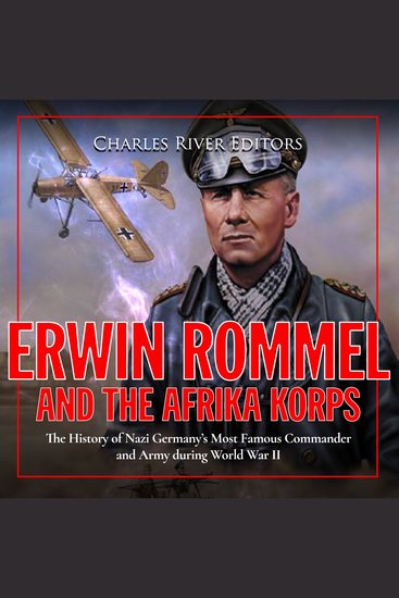 Erwin Rommel and the Afrika Korps: The History of Nazi Germany’s Most Famous Commander and Army during World War II - cover