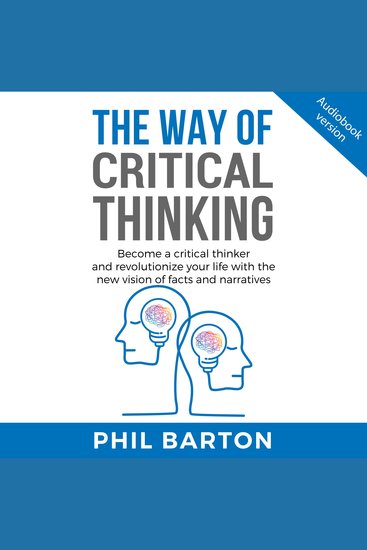 WAY OF CRITICAL THINKING THE - Become A Critical Thinker And Revolutionize Your Life With The New Vision Of Facts And Narratives - cover