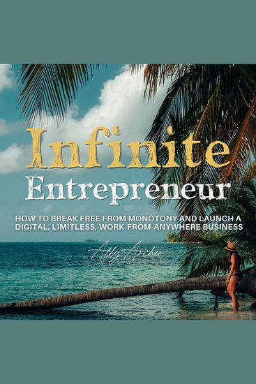 Infinite Entrepreneur - How To Break Free From Monotony and Launch a Digital Limitless Work-From-Anywhere Business - cover