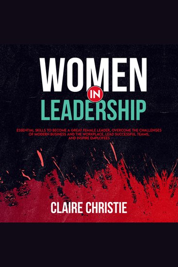 Women in Leadership - Essential skills to become a great female leader overcome the challenges of modern business and the workplace Lead successful teams and inspire employees - cover