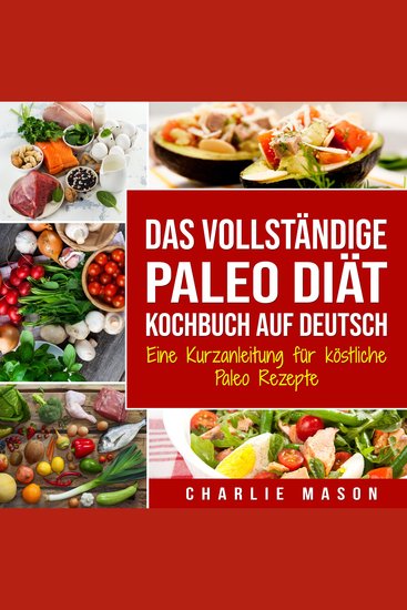 Das vollständige Paleo Diät Kochbuch Auf Deutsch The Complete Paleo Diet Cookbook In German: Eine Kurzanleitung für köstliche Paleo Rezepte - cover