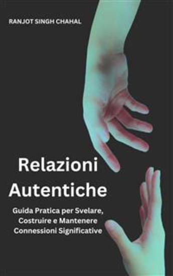 Relazioni Autentiche: Guida Pratica per Svelare Costruire e Mantenere Connessioni Significative - cover